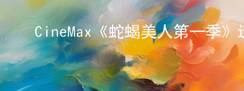 ﻿白俊良发布﻿CineMax《蛇蝎美人第一季》迅雷下载/在线观看/百度云-都市/情感-美剧天堂